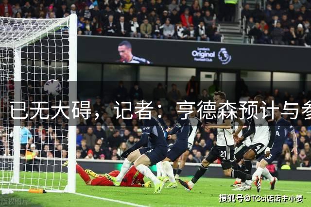已无大碍，记者：亨德森预计与参加世界杯半决赛球员同期恢复训练